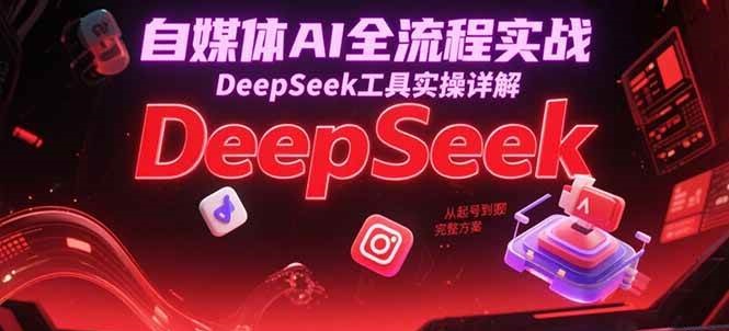 自媒体AI从起号到变现：DeepSeek全流程实操详解，完整实战方案
