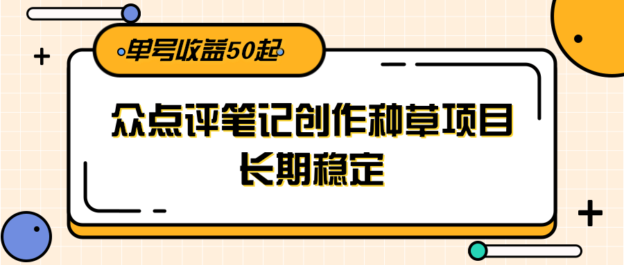 大众点评笔记种草项目：长期稳定运营，单号月收益50+，新手可做靠谱副业