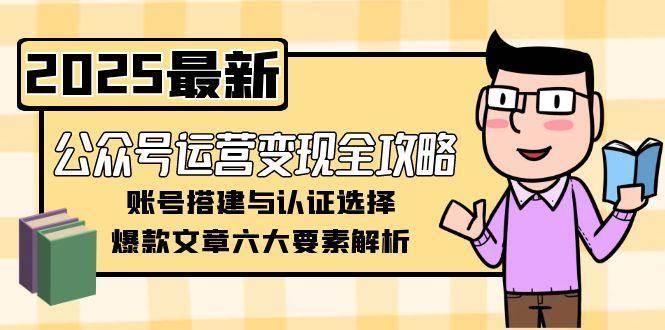 【干货】公众号运营变现全攻略：账号搭建认证选择+爆款文章6大要素，从0到1学会变现