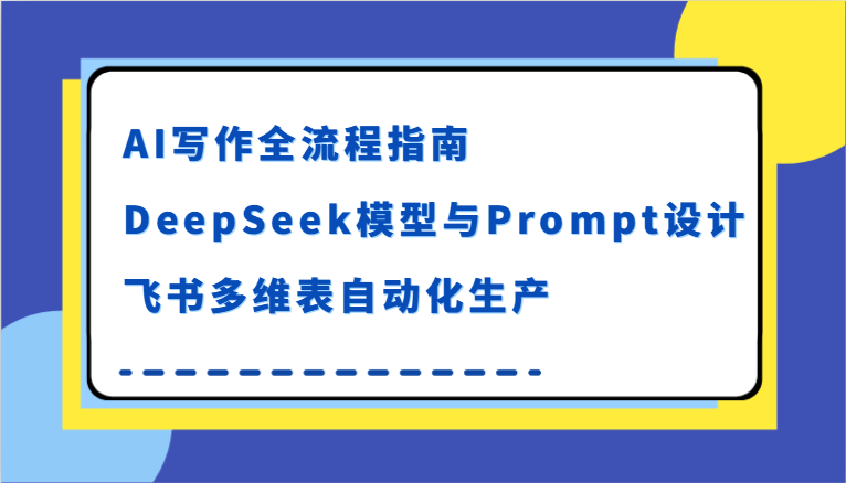 AI写作全流程实战：DeepSeek模型+Prompt设计，飞书多维表自动化生产指南