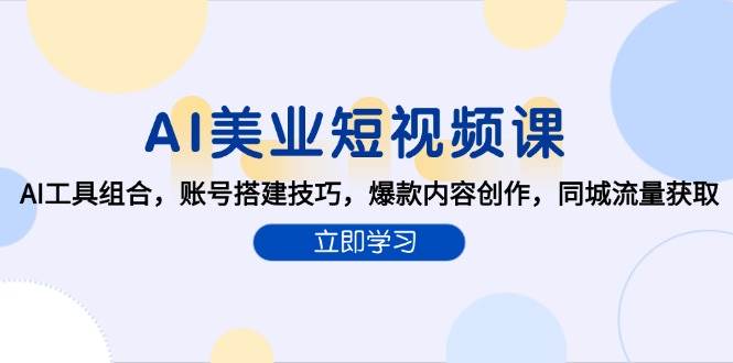 AI美业短视频从0到1：掌握AI工具组合+账号搭建+爆款内容+同城流量，轻松起号变现