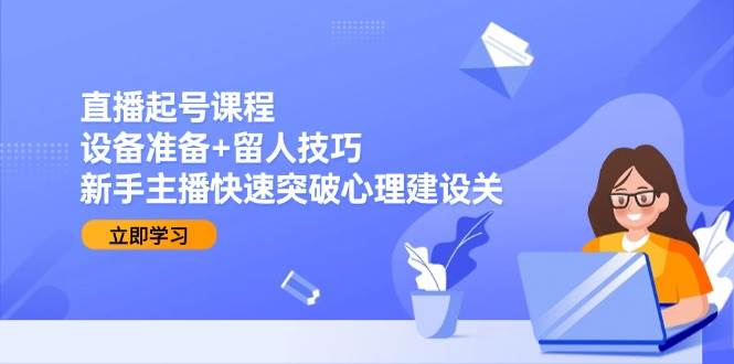 新手主播直播起号：设备准备+留人技巧，快速突破心理建设关