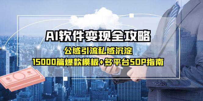 AI软件变现全攻略：公域引流+私域沉淀，附15000篇爆款模板+多平台SOP指南