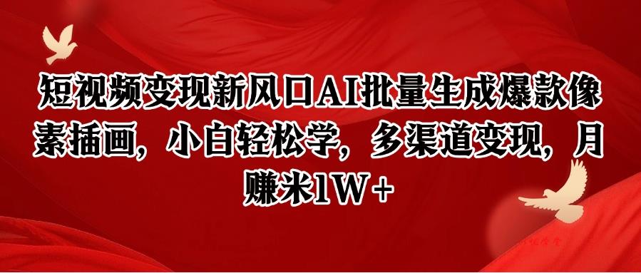 短视频变现新风口！AI批量生成爆款像素插画，小白轻松学多渠道变现，月入1W+教程