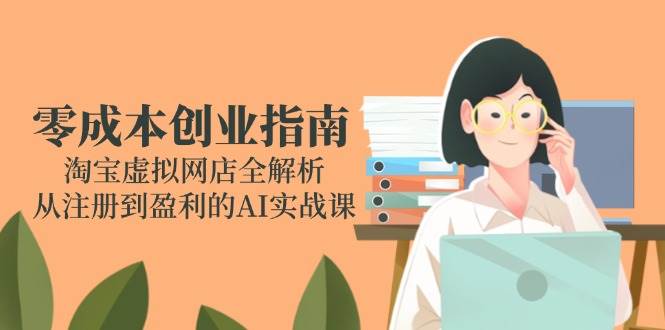 零成本创业：淘宝虚拟网店从注册到盈利，AI实战全攻略