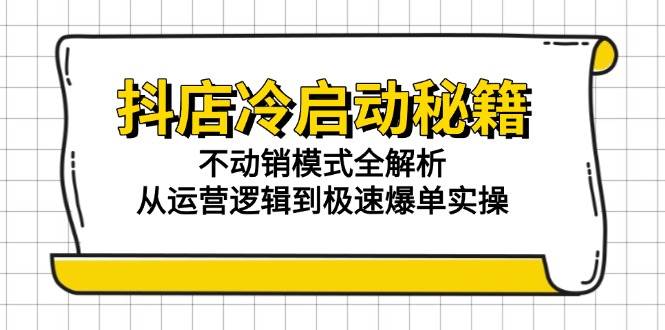 抖店冷启动不动销模式全解析：从运营逻辑到极速爆单实操，新手快速起店秘籍