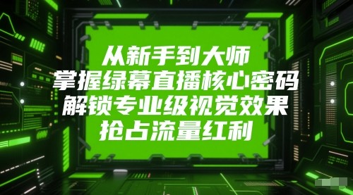 绿幕直播从新手到大师：掌握核心密码，解锁专业视觉效果，抢占流量红利