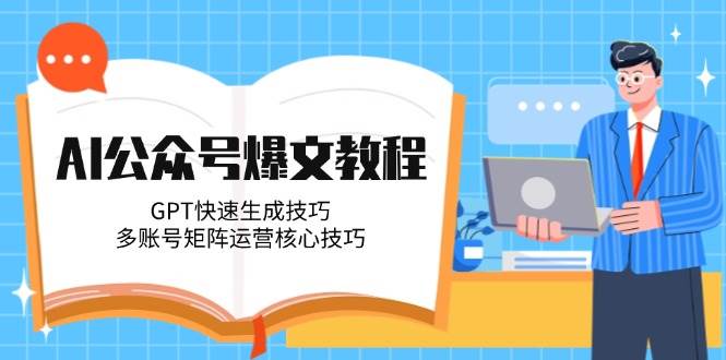AI公众号爆文教程：GPT快速生成技巧+多账号矩阵运营核心秘籍