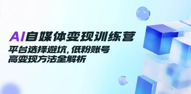 AI自媒体变现：低粉账号3步高变现+平台选择避坑全指南