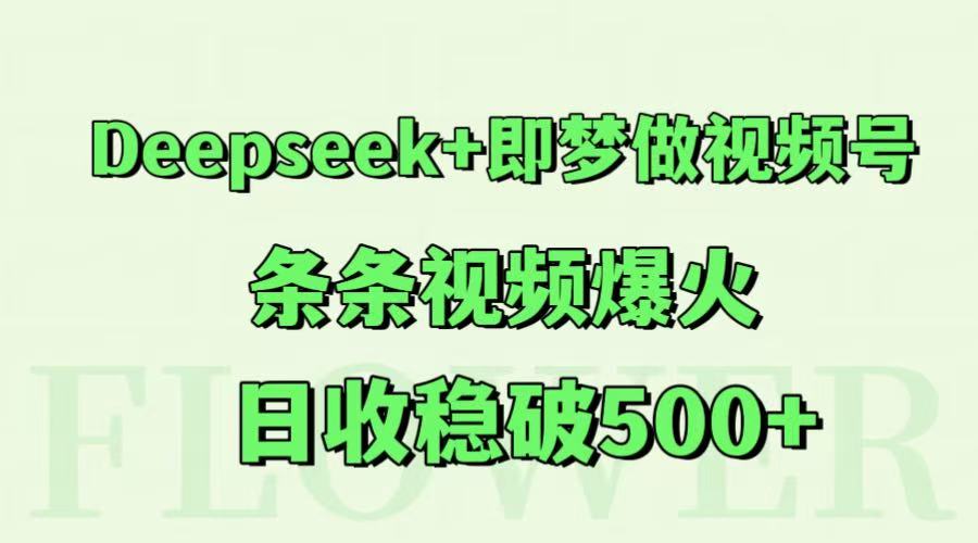 Deepseek+即梦：视频号条条爆火秘籍，日收稳破500+！