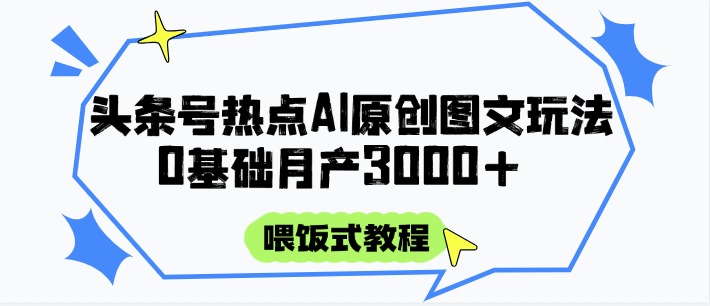 头条号热点AI图文攻略：0基础保姆级教程，月产3000+篇轻松上手