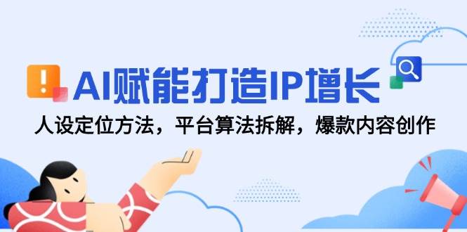 AI赋能IP增长：人设定位方法+平台算法拆解+爆款内容创作全攻略