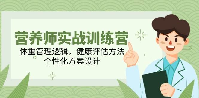 营养师实战训练营：体重管理逻辑、健康评估方法、个性化方案设计