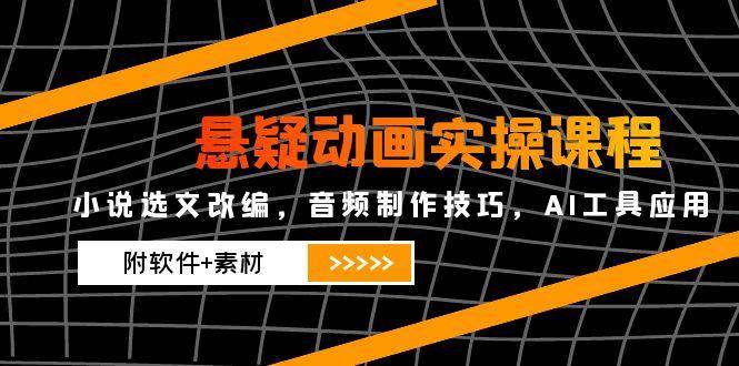 悬疑动画制作全攻略：小说改编+音频技巧+AI工具实操（附软件素材）