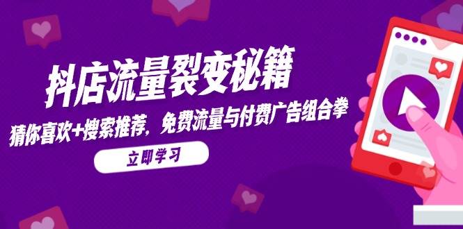 抖店流量裂变实操秘籍：精准获取猜你喜欢+搜索推荐免费流量，免费付费广告组合引流策略
