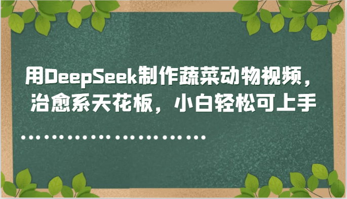 DeepSeek蔬菜动物视频教程：治愈系天花板，小白轻松可上手