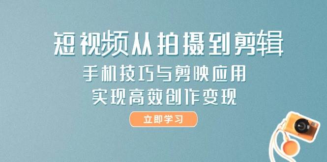 剪映手机短视频技巧：从拍摄到剪辑，高效创作变现全攻略