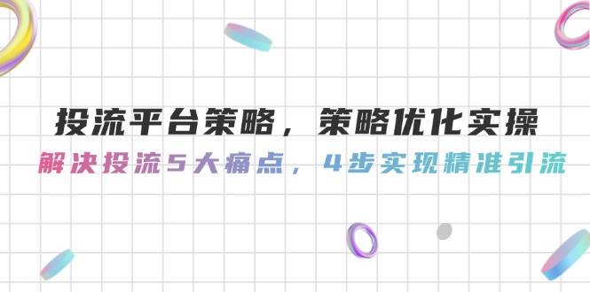 投流平台策略优化实操指南：解决5大痛点，4步实现精准引流