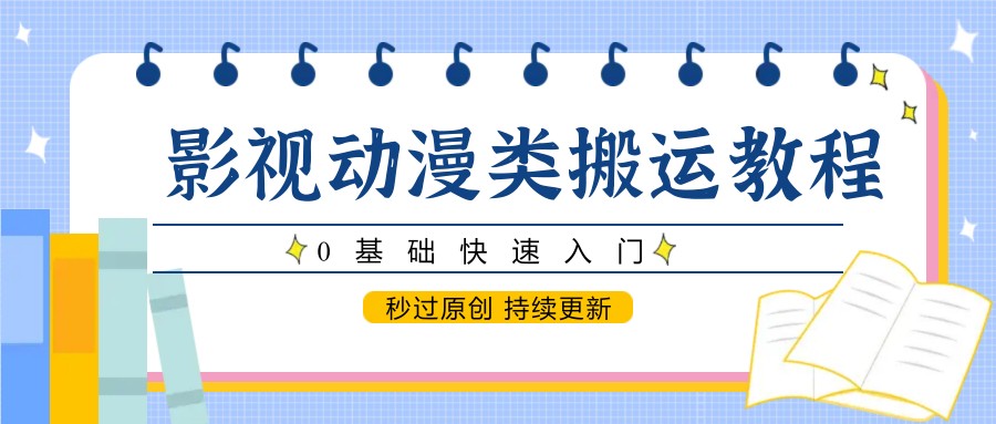 影视动漫搬运零基础教程：快速入门，秒过原创+持续更新指南