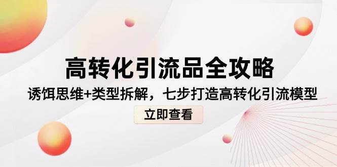 高转化引流品全攻略：诱饵思维+类型拆解，7步打造引流模型