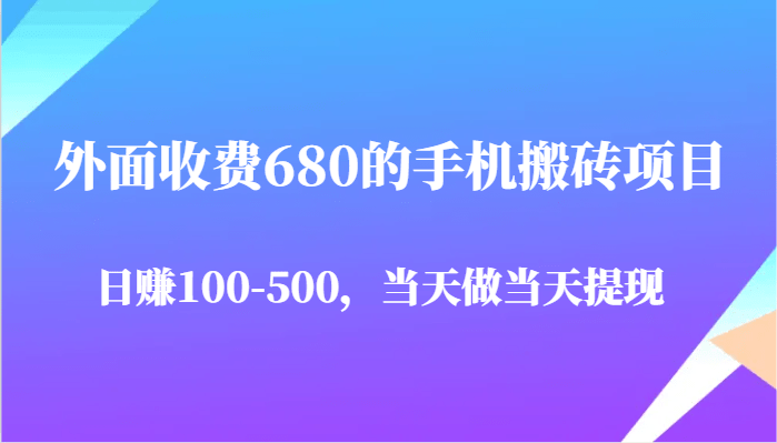 【手机搬砖项目】收费680能日赚100-500？当天做当天提现，真实经历分享