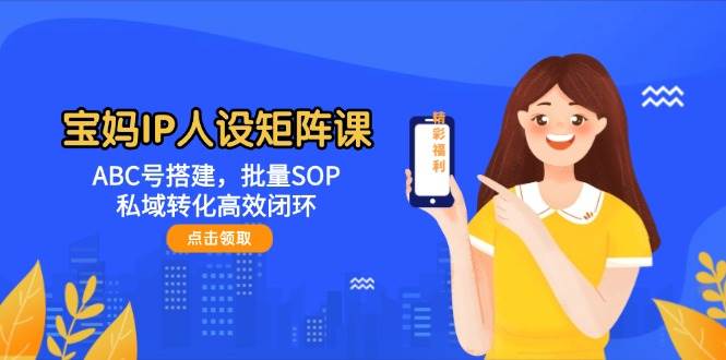 宝妈IP人设矩阵搭建课：ABC号批量SOP，私域转化高效闭环（SEO优化版）