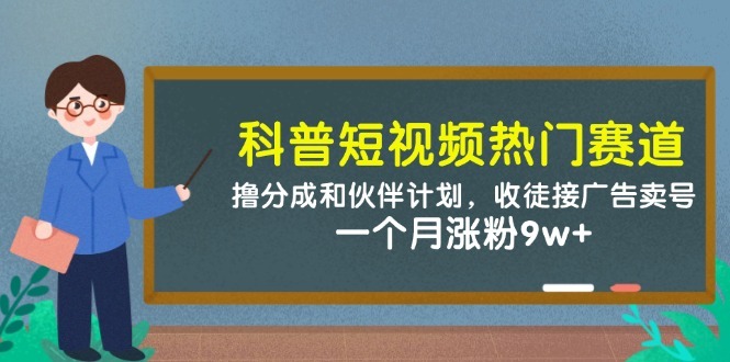 科普短视频涨粉9w+实战：分成+伙伴计划双路变现，收徒接广告卖号全流程
