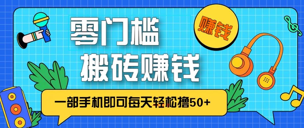 零成本零门槛！一部手机无脑搬砖，每天轻松赚50+，小白也能上手！