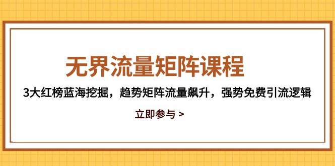 无界流量矩阵课程：3大红榜蓝海挖掘+趋势矩阵流量飙升+强势免费引流逻辑