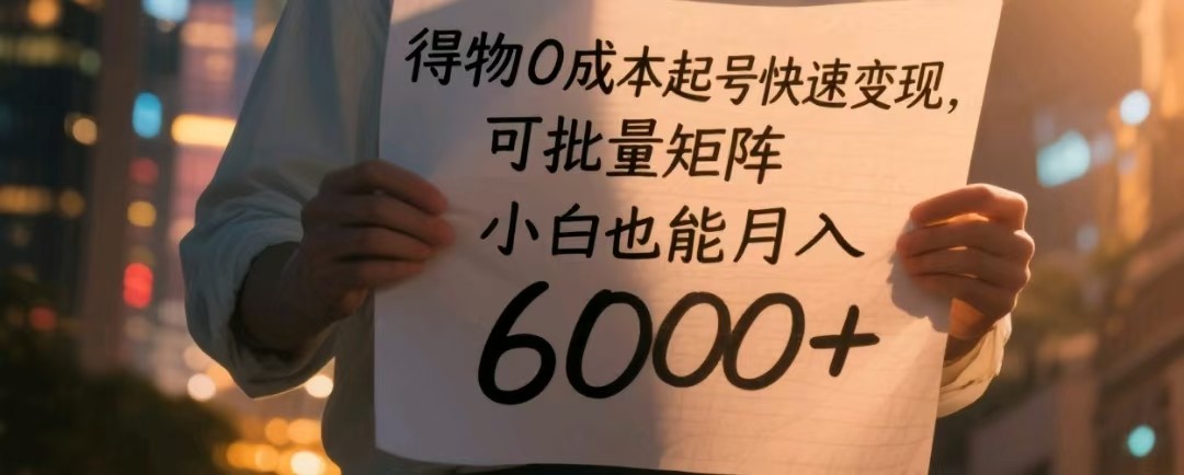 小白必看！得物0成本起号快速变现攻略，批量矩阵操作，月入6000+实操指南