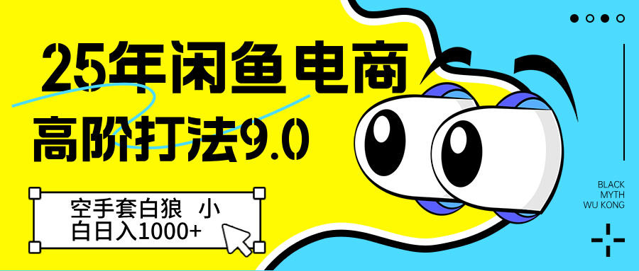 2025闲鱼高阶玩法9.0：新手零成本启动，轻松日入1000＋实操指南
