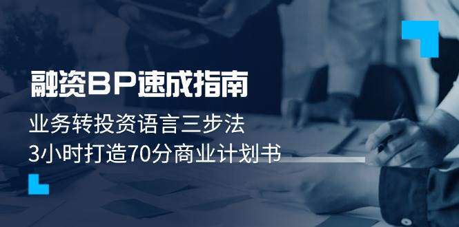 融资BP速成：三步法3小时转化业务语言，打造70分+实用商业计划书