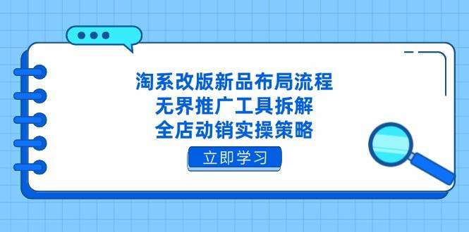 淘系改版后：新品布局全流程+无界推广工具拆解+全店动销实操策略指南