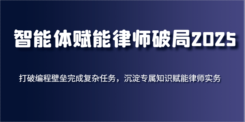 智能体赋能律师2025破局：零编程壁垒完成复杂任务，专属知识沉淀强化实务