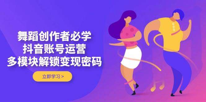 舞蹈创作者必学：抖音账号运营全模块解锁变现密码