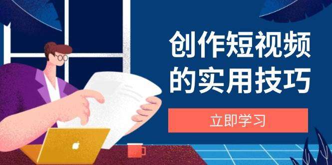 短视频创作实用技巧全攻略：剪辑/设备/构图/文案一站式学习指南