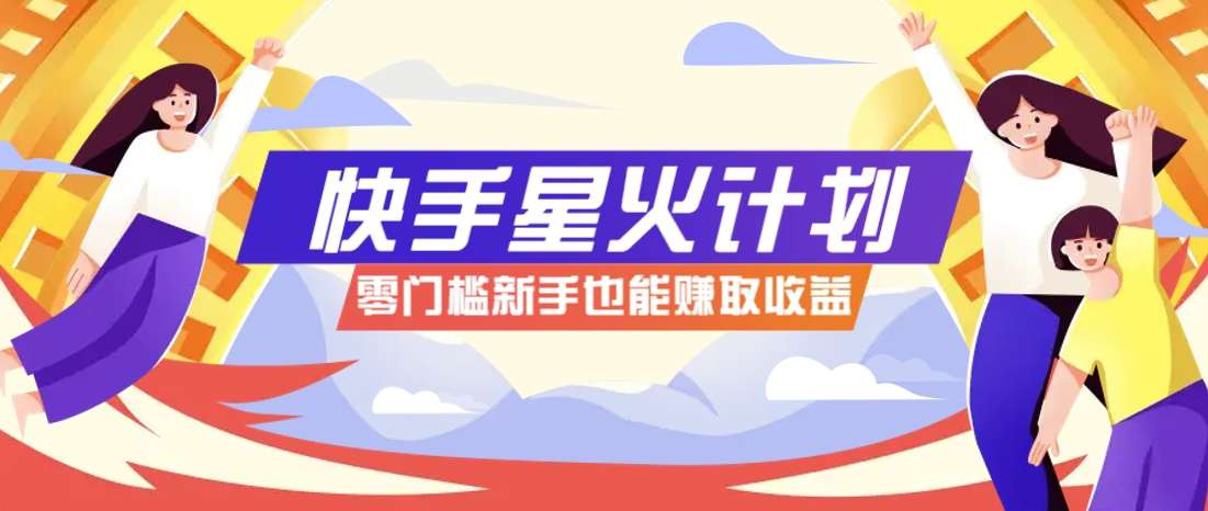 快手星火计划：零门槛零粉丝可参与，一条视频爆赚7000+！