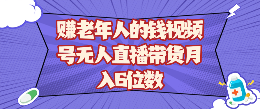 视频号无人直播带货：老年人赛道月入6位数，实操方法与技巧揭秘