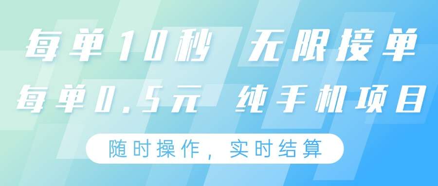 纯手机操作项目！每单10秒无限接单，单笔0.5元，24小时随时操作赚零花钱