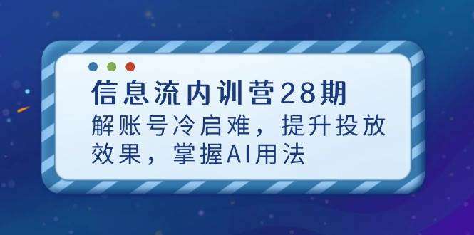 信息流内训营28期：破解账号冷启难题，提升投放效果，掌握AI运营技巧