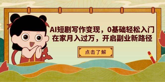 AI短剧写作变现：0基础轻松入门，在家月入过万，副业搞钱新路径