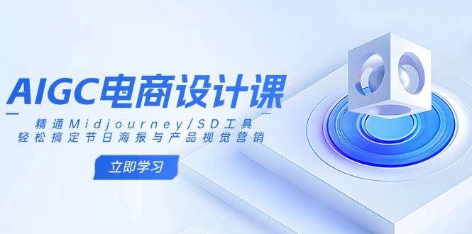 AIGC电商设计课：从0到1精通Midjourney/SD工具，轻松搞定节日海报与产品视觉营销