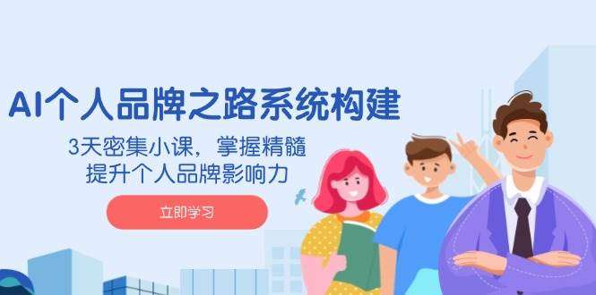 AI个人品牌系统构建：3天密集小课，掌握精髓，提升影响力