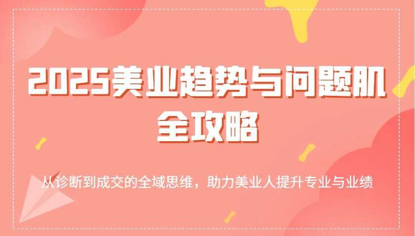 2025美业趋势：问题肌诊断到成交全域攻略，助美业人提升业绩与专业！