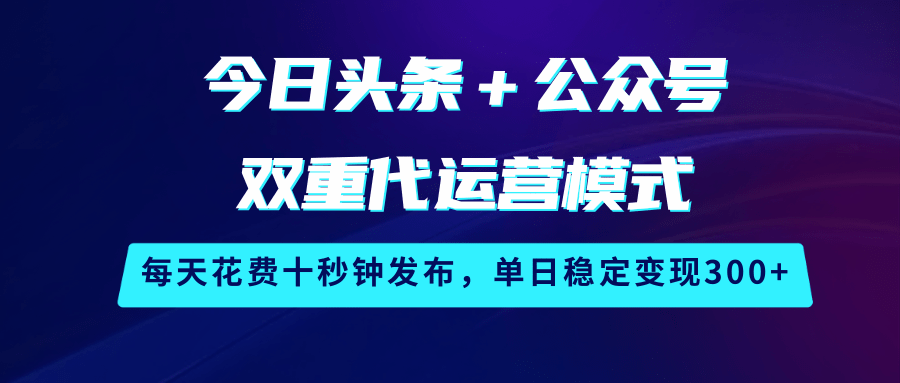 头条+公众号双平台代运营：10秒轻松发文，日入300+稳定变现秘诀