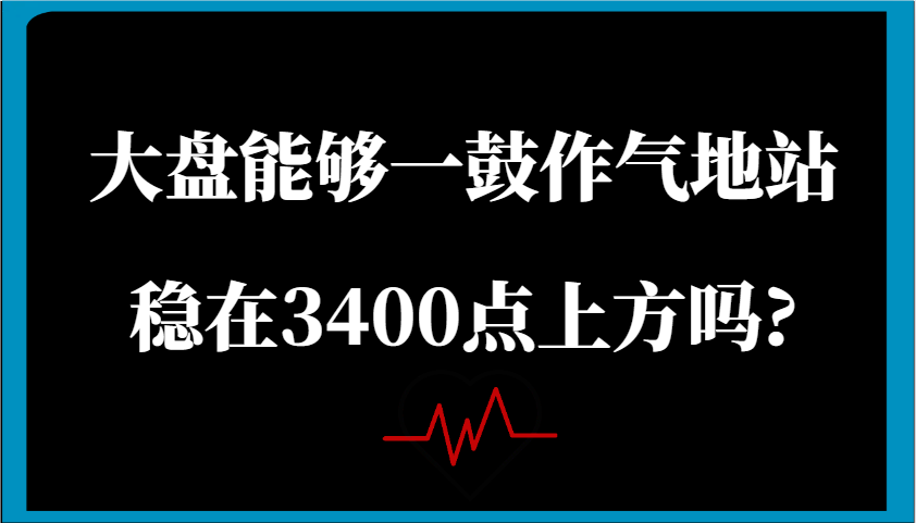 大盘能否一鼓作气站稳3400点上方？关键信号与市场趋势深度解析