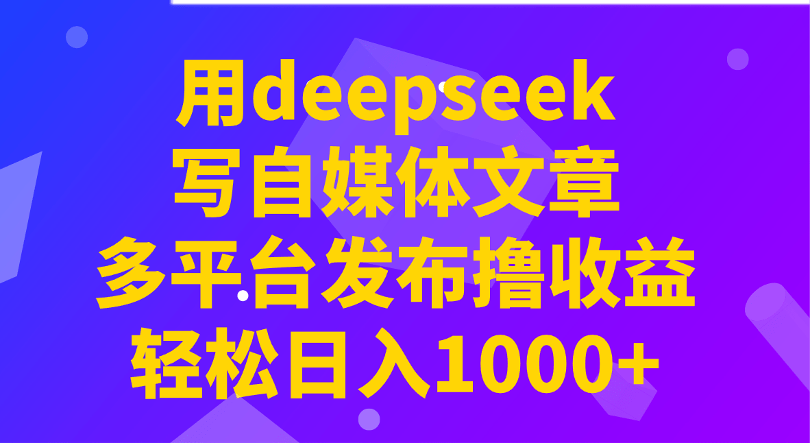 Deepseek写自媒体多平台发布：实操日入1000+收益秘诀，小白轻松上手躺赚！