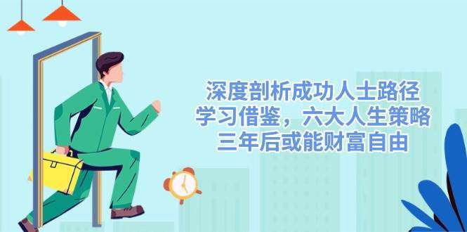 三年后财富自由！深度剖析成功人士路径：六大人生策略，普通人也能学