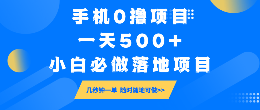 手机0撸项目：小白亲测落地，几秒钟一单，日入500+，随时随地可操作