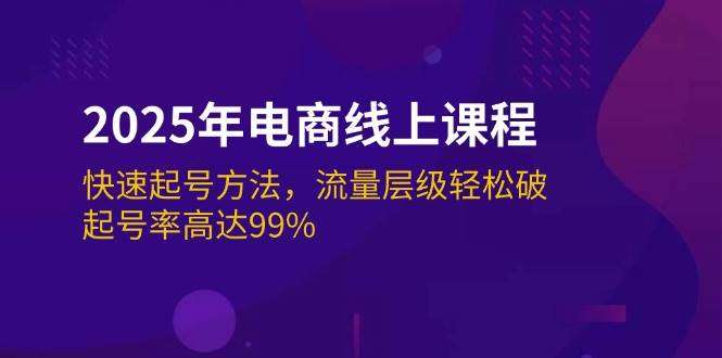 2025电商起号线上课程：3步快速起号法，流量层级轻松突破，起号率99%保障